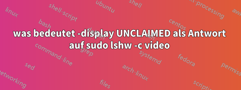 was bedeutet -display UNCLAIMED als Antwort auf sudo lshw -c video