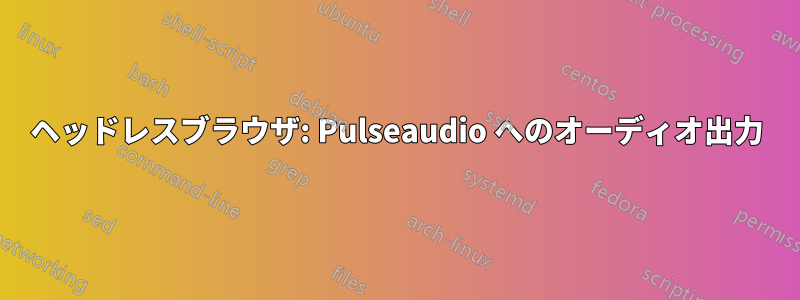 ヘッドレスブラウザ: Pulseaudio へのオーディオ出力