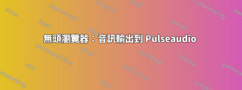 無頭瀏覽器：音訊輸出到 Pulseaudio