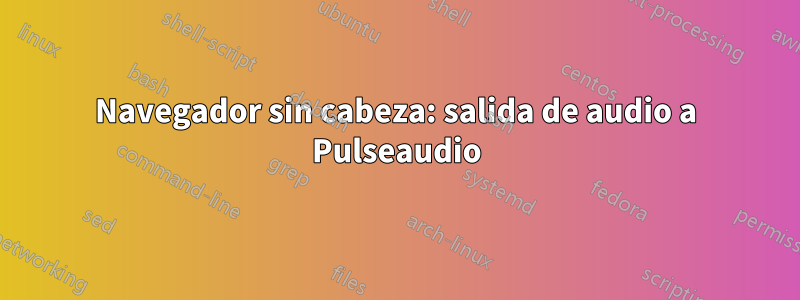 Navegador sin cabeza: salida de audio a Pulseaudio