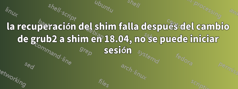 la recuperación del shim falla después del cambio de grub2 a shim en 18.04, no se puede iniciar sesión