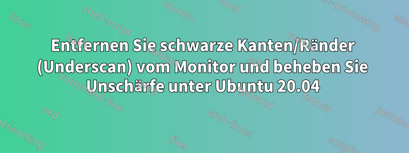 Entfernen Sie schwarze Kanten/Ränder (Underscan) vom Monitor und beheben Sie Unschärfe unter Ubuntu 20.04