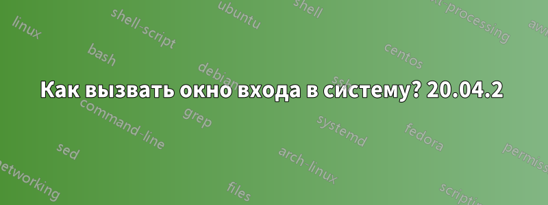 Как вызвать окно входа в систему? 20.04.2