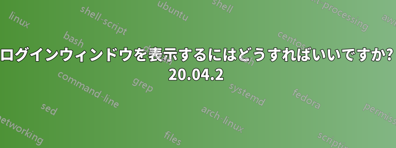 ログインウィンドウを表示するにはどうすればいいですか? 20.04.2