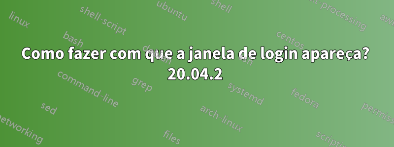 Como fazer com que a janela de login apareça? 20.04.2