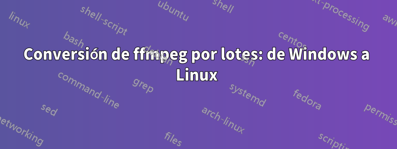 Conversión de ffmpeg por lotes: de Windows a Linux