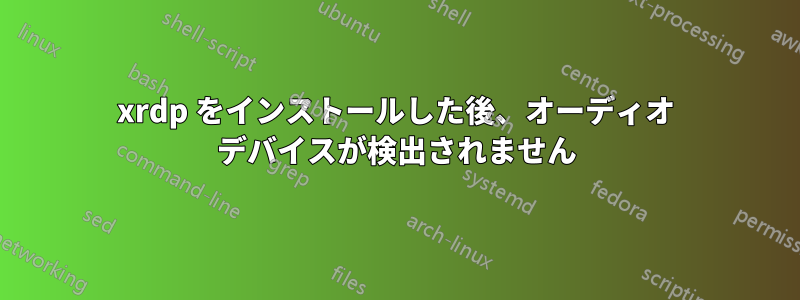 xrdp をインストールした後、オーディオ デバイスが検出されません