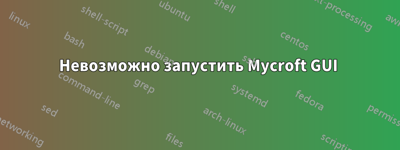 Невозможно запустить Mycroft GUI