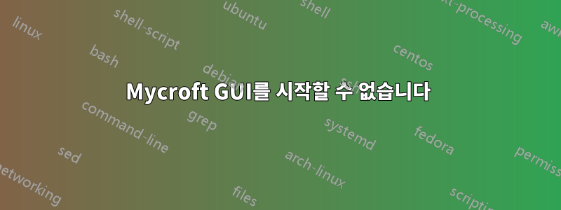 Mycroft GUI를 시작할 수 없습니다