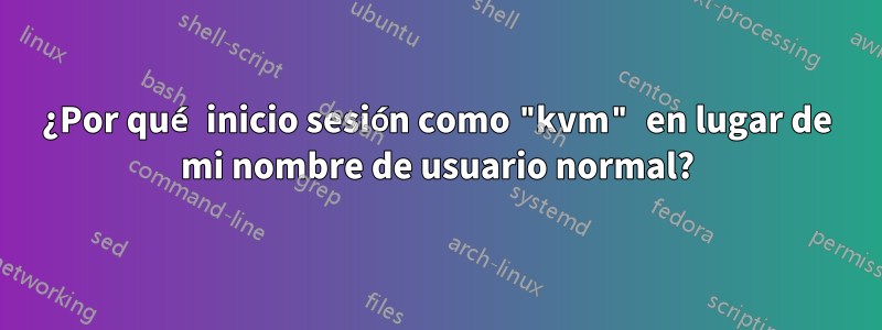 ¿Por qué inicio sesión como "kvm" en lugar de mi nombre de usuario normal?