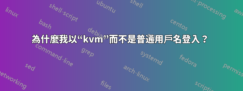 為什麼我以“kvm”而不是普通用戶名登入？