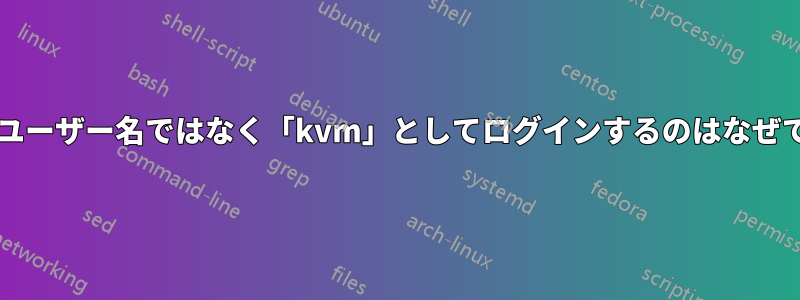 通常のユーザー名ではなく「kvm」としてログインするのはなぜですか?