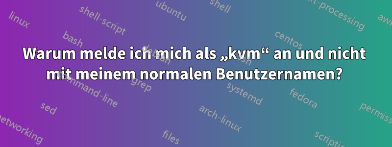 Warum melde ich mich als „kvm“ an und nicht mit meinem normalen Benutzernamen?