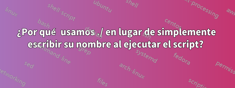 ¿Por qué usamos ./ en lugar de simplemente escribir su nombre al ejecutar el script? 