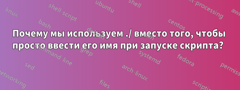 Почему мы используем ./ вместо того, чтобы просто ввести его имя при запуске скрипта? 