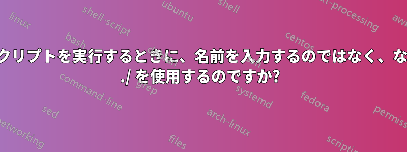 スクリプトを実行するときに、名前を入力するのではなく、なぜ ./ を使用するのですか? 