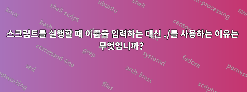 스크립트를 실행할 때 이름을 입력하는 대신 ./를 사용하는 이유는 무엇입니까? 