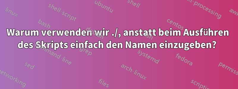 Warum verwenden wir ./, anstatt beim Ausführen des Skripts einfach den Namen einzugeben? 