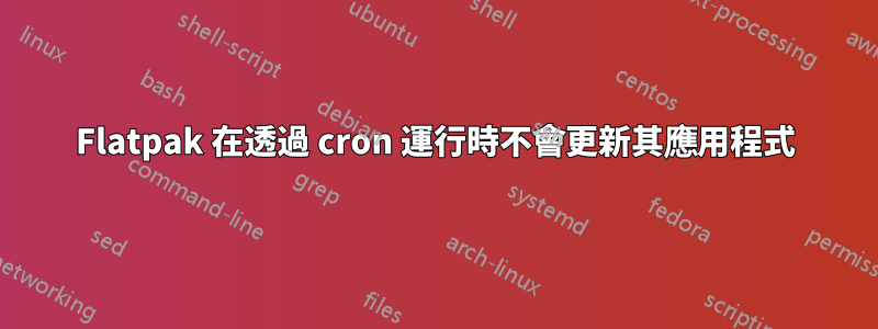 Flatpak 在透過 cron 運行時不會更新其應用程式