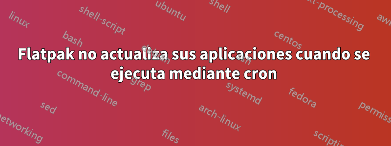 Flatpak no actualiza sus aplicaciones cuando se ejecuta mediante cron