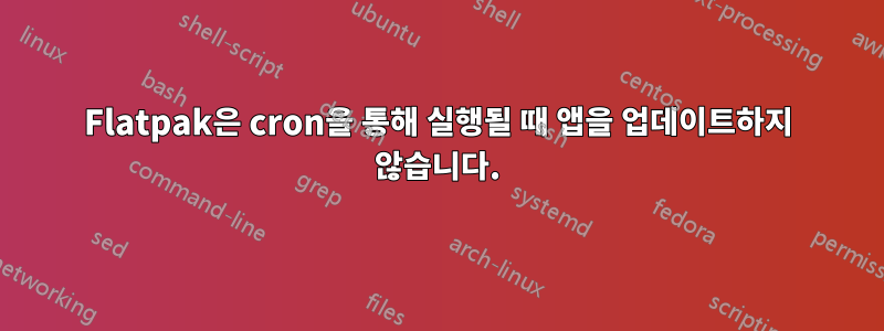 Flatpak은 cron을 통해 실행될 때 앱을 업데이트하지 않습니다.