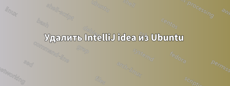 Удалить IntelliJ idea из Ubuntu