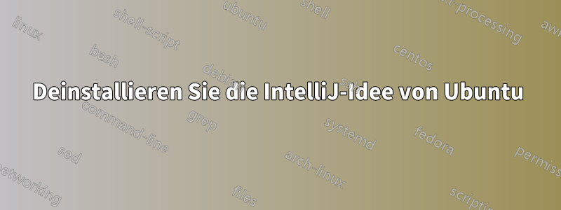 Deinstallieren Sie die IntelliJ-Idee von Ubuntu