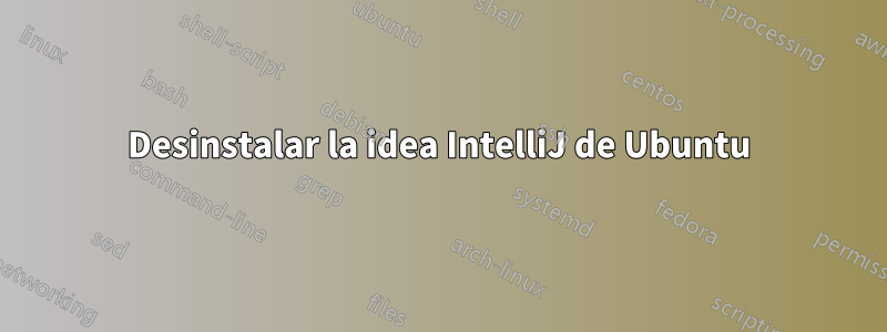 Desinstalar la idea IntelliJ de Ubuntu