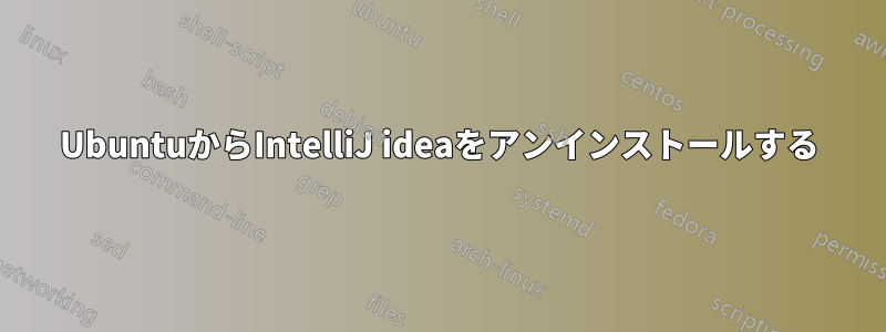 UbuntuからIntelliJ ideaをアンインストールする