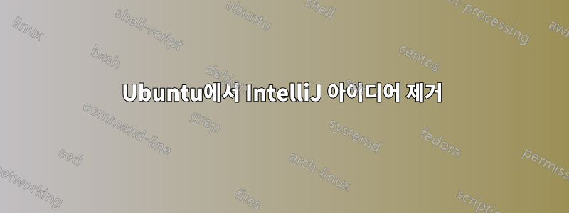 Ubuntu에서 IntelliJ 아이디어 제거