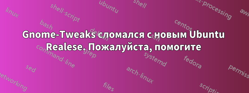 Gnome-Tweaks сломался с новым Ubuntu Realese. Пожалуйста, помогите