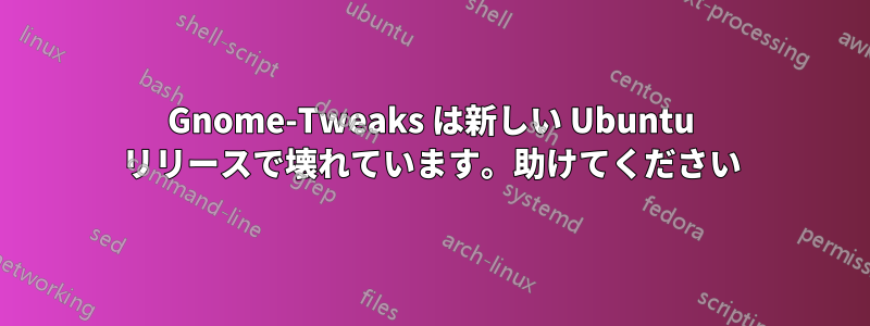 Gnome-Tweaks は新しい Ubuntu リリースで壊れています。助けてください