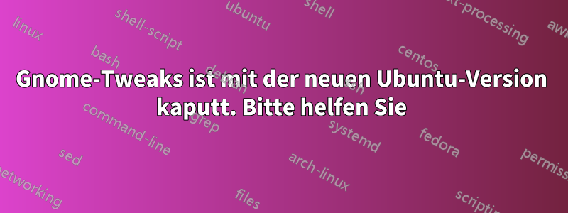 Gnome-Tweaks ist mit der neuen Ubuntu-Version kaputt. Bitte helfen Sie