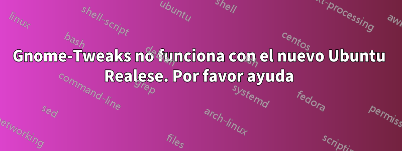 Gnome-Tweaks no funciona con el nuevo Ubuntu Realese. Por favor ayuda