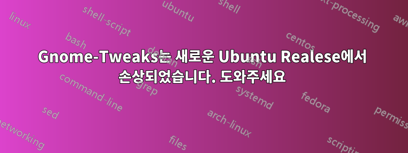 Gnome-Tweaks는 새로운 Ubuntu Realese에서 손상되었습니다. 도와주세요