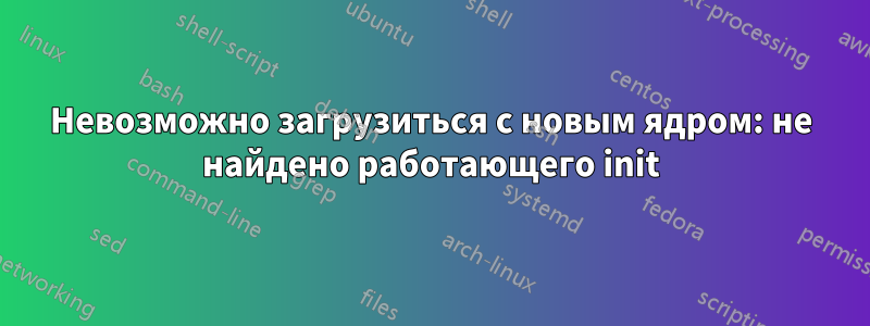 Невозможно загрузиться с новым ядром: не найдено работающего init