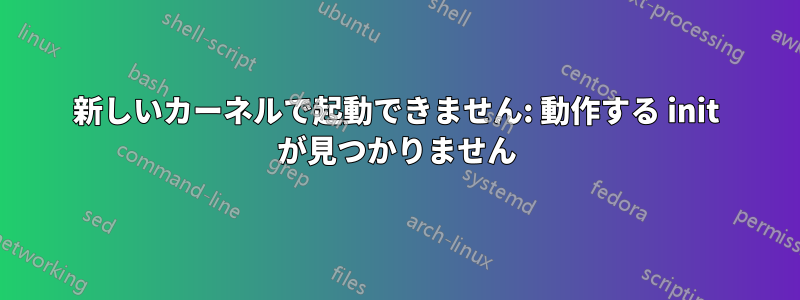 新しいカーネルで起動できません: 動作する init が見つかりません