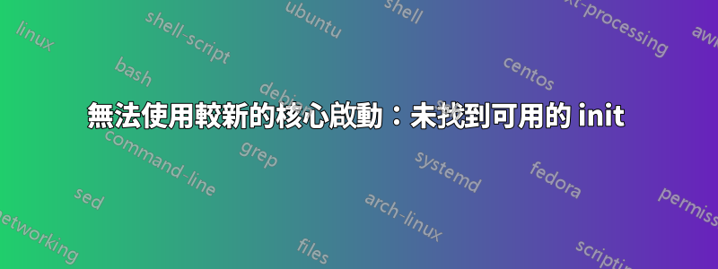 無法使用較新的核心啟動：未找到可用的 init