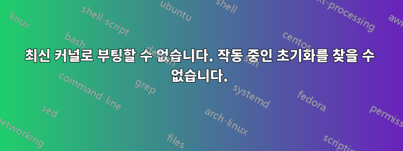 최신 커널로 부팅할 수 없습니다. 작동 중인 초기화를 찾을 수 없습니다.