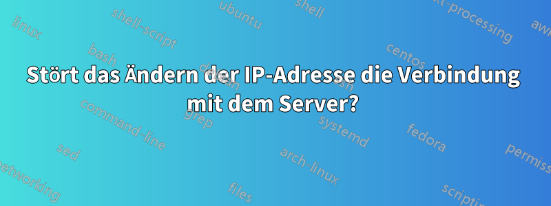 Stört das Ändern der IP-Adresse die Verbindung mit dem Server?