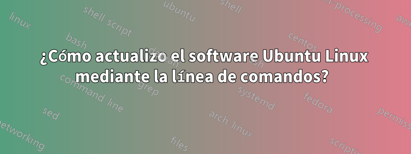 ¿Cómo actualizo el software Ubuntu Linux mediante la línea de comandos? 