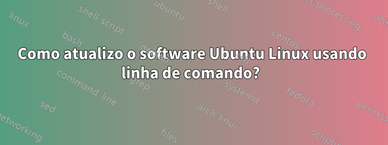 Como atualizo o software Ubuntu Linux usando linha de comando? 