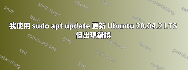 我使用 sudo apt update 更新 Ubuntu 20.04.2 LTS 但出現錯誤