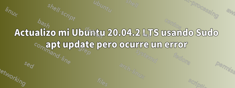 Actualizo mi Ubuntu 20.04.2 LTS usando Sudo apt update pero ocurre un error