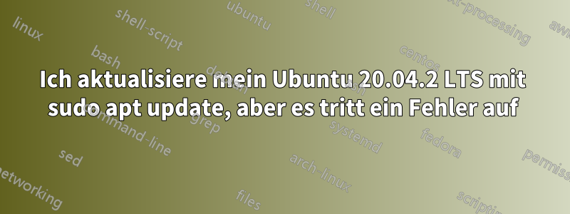 Ich aktualisiere mein Ubuntu 20.04.2 LTS mit sudo apt update, aber es tritt ein Fehler auf