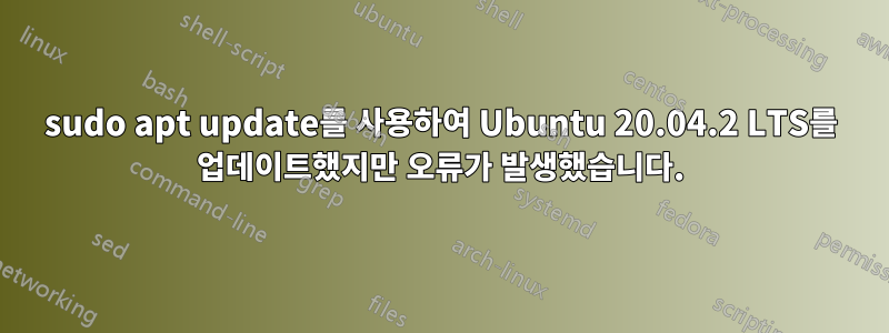 sudo apt update를 사용하여 Ubuntu 20.04.2 LTS를 업데이트했지만 오류가 발생했습니다.