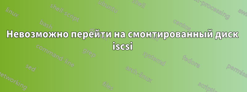 Невозможно перейти на смонтированный диск iscsi