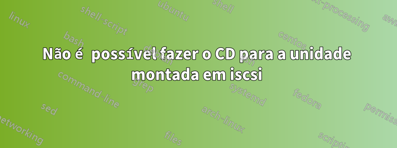 Não é possível fazer o CD para a unidade montada em iscsi