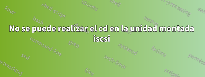 No se puede realizar el cd en la unidad montada iscsi