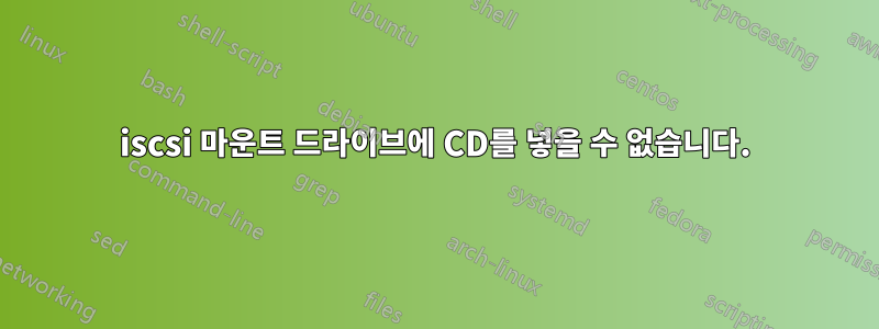 iscsi 마운트 드라이브에 CD를 넣을 수 없습니다.